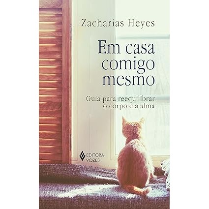 Em Casa Comigo Mesmo: Guia para Reequilibrar o Corpo e a Alma- Zacharias Heyes