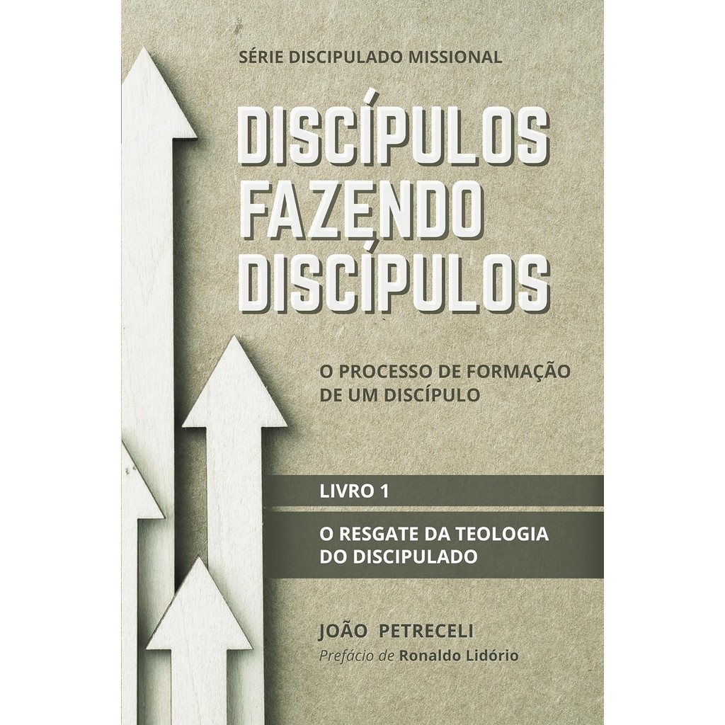 Discípulos Fazendo Discípulos: o Resgate da Teologia do Discipulado | Livro 1 | João Petreceli
