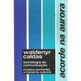 Acorde na Aurora Música Sertaneja e Indústria Cultural autor Waldenyr Caldas