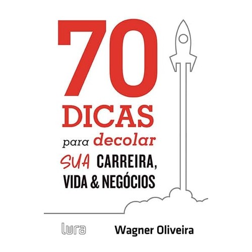 70 Dicas Para Decolar Sua Carreira, Vida E Negócios de Wagner Oliveira