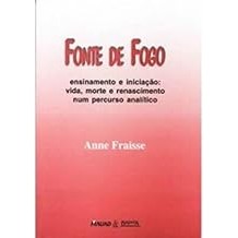 Fonte de Fogo – Ensinamento e Iniciação: Vida, Morte e Renascimento num Percurso Analítico [Paperback] Fraisse, Anne