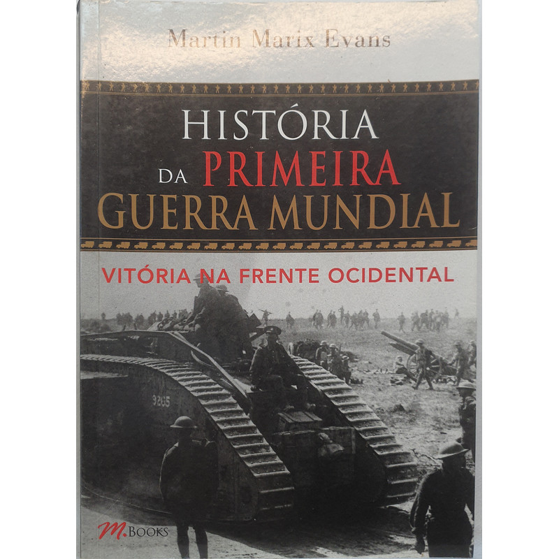 Livro História da Primeira Guerra Mundial - Vitória na Frente Ocidental - Martin Marix Evans - Editora MBooks