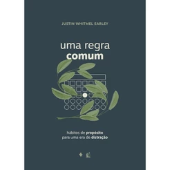 Uma Regra Comum | Hábitos de Propósito para uma era de Distração | Justin Whitmel Earley