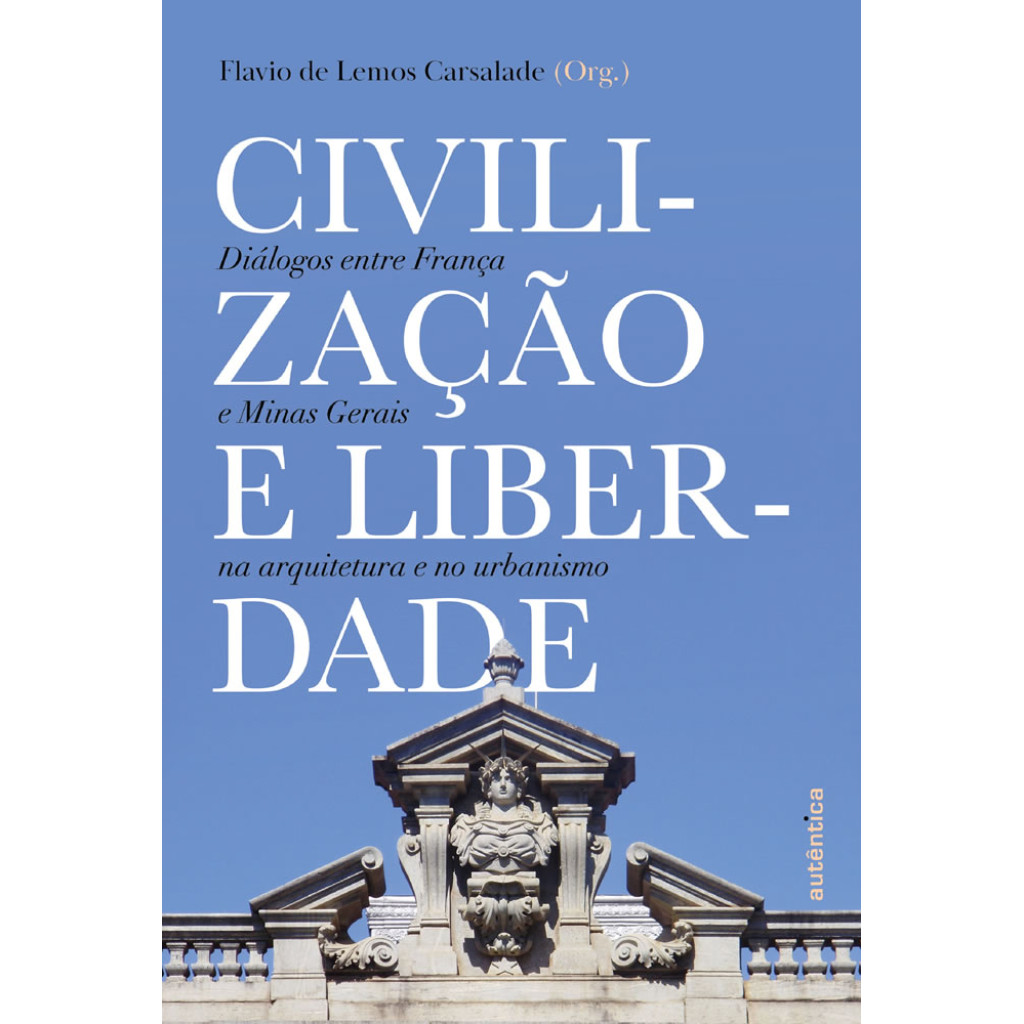 CIVILIZAÇÃO E LIBERDADE DIÁLOGOS ENTRE FRANÇA E MINAS GERAIS NA ARQUITETURA E NO URBANISMO