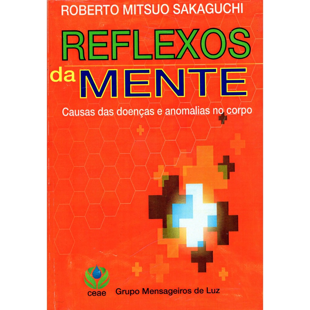 Reflexos da Mente - Causas das Doenças e Anomalias no Corpo - Roberto Mitsuo Sakaguchi