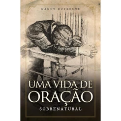 Uma Vida de Oração Sobrenatural | Nancy Dufresne
