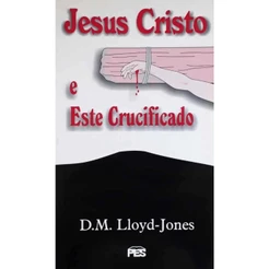 Jesus Cristo e Este crucificado | Martyn Lloyd-Jones