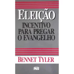 Eleição Incentivo Para Pregar o Evangelho | Bennet Tyler