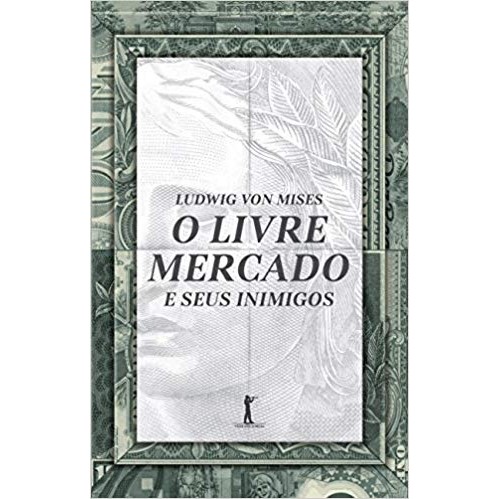 O Livre Mercado e seus Inimigos autor Mises, Ludwig Von