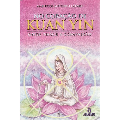 Coração de Kuan Yin, No: Onde nasce a compaixão autor Latare, Mahrcos Antonio