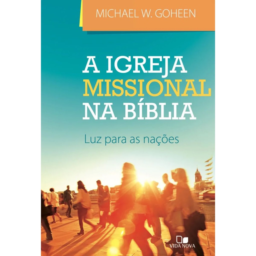 A Igreja missional na Bíblia | luz para as nações | Michael W. Goheen