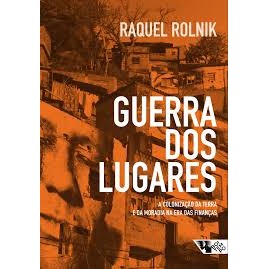 Guerra dos lugares: a colonização da terra e da moradia na era das finanças autor Raquel Rolnik