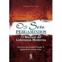 Os Sete Pergaminhos. o Manual da Liderança Moderna autor Wagner Cunha