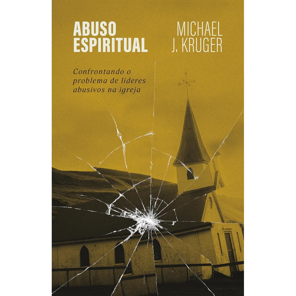 Abuso Espiritual | Confrontando o Problema de Líderes Abusivos na Igreja | Michael J. Kruger