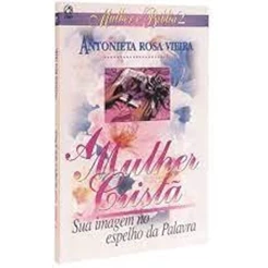 A Mulher Cristã | Sua Imagem No Espelho Da Palavra | Antonieta Rosa