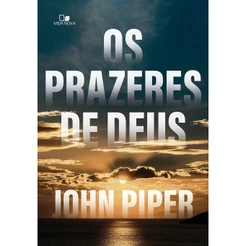 Os Prazeres de Deus | John Piper