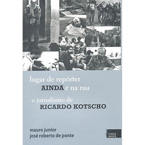 Livro Comunicação Lugar De Repórter Ainda é Na Rua O Jornalismo De Ricardo kotscho de Mauro Junior 7288203