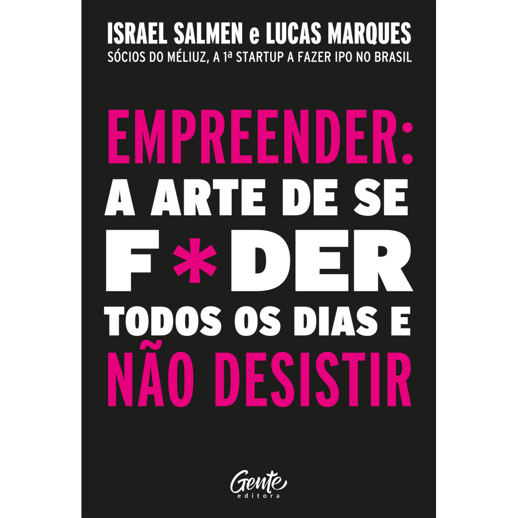 Empreender: a arte de se foder todos os dias e não desistir: Um manual de sobrevivência para o mundo real do empreend