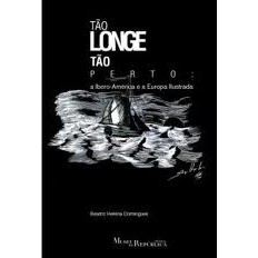 Tão Longe tão Perto: a Ibero-américa e a Europa Ilustrada autor Beatriz Helena Domingues