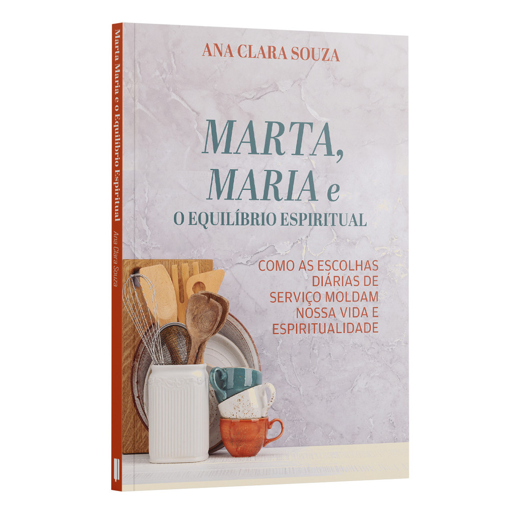 Livro Marta, Maria e o Equilíbrio Espiritual | Como o Serviço Diário Molda Nossa Vida com Deus, Hoje