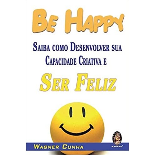 BE HAPPY - SAIBA COMO DESENVOLVER SUA CAPACIDADE CRIATIVA E SER FELIZ autor WAGNER CUNHA