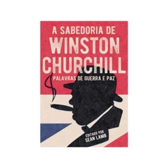 A Sabedoria de Winston Churchill: Palavras de Guerra E Paz