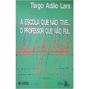 A Escola Que Não Tive... o Professor Que Não Fui de Tiago Adão Lara 7320954