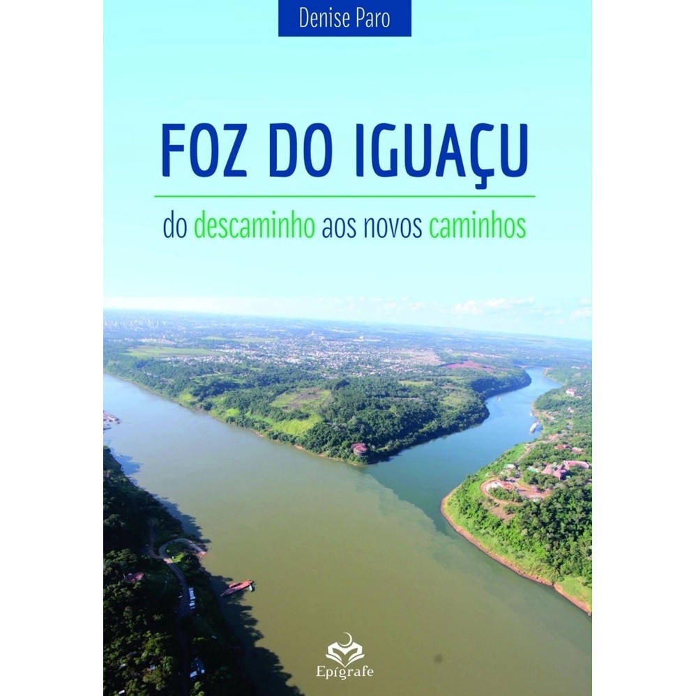 Foz do Iguaçu do Descaminho aos Novos Caminhos autor Denise Paro; Pref: Alexandre Palmar