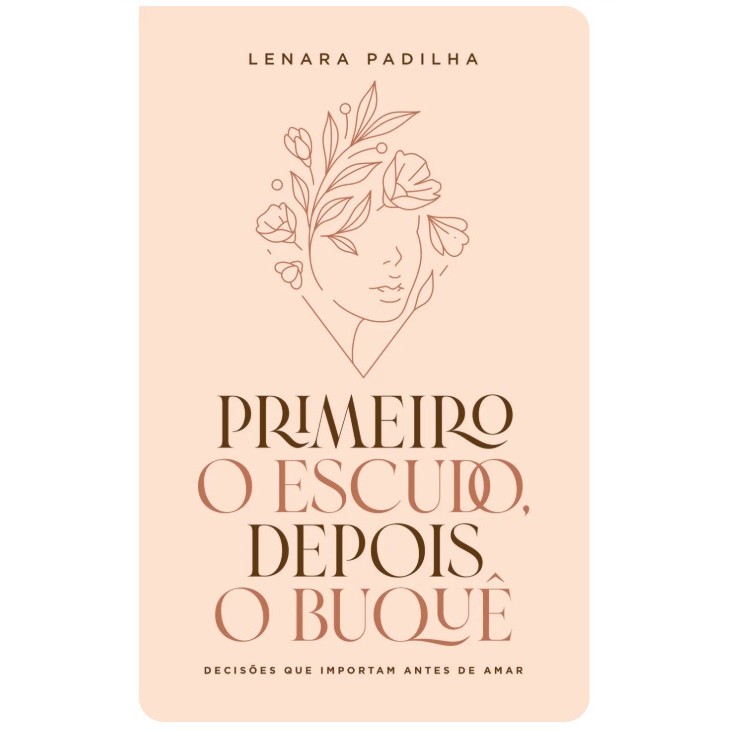 Primeiro O Escudo, Depois o Buquê | Decisões Que Importam Antes De Amar | Lenara Padilha