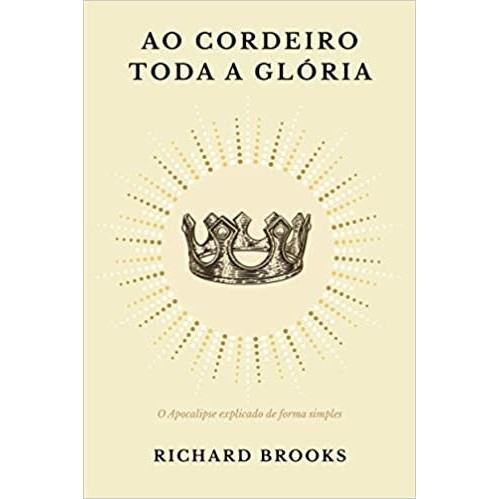 Ao Cordeiro Toda a Glória – Richard Brooks | Escatologia | Editora Monergismo | Envio em 24h Úteis