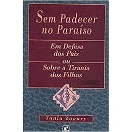 Sem padecer no paraíso: em defesa dos pais ou sobre a Tirania dos Filhos autor Tania Zagury
