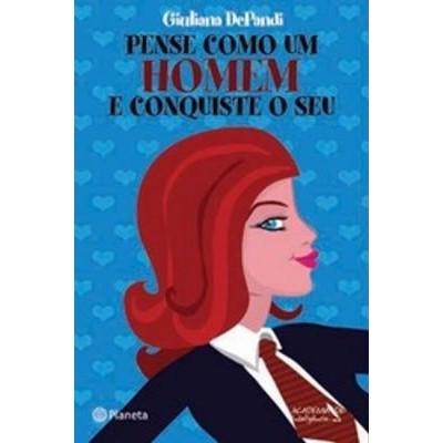 Pense Como um Homem e Conquiste o Seu autor Giuliana DePandi; Trad: Carolina Caires Coelho