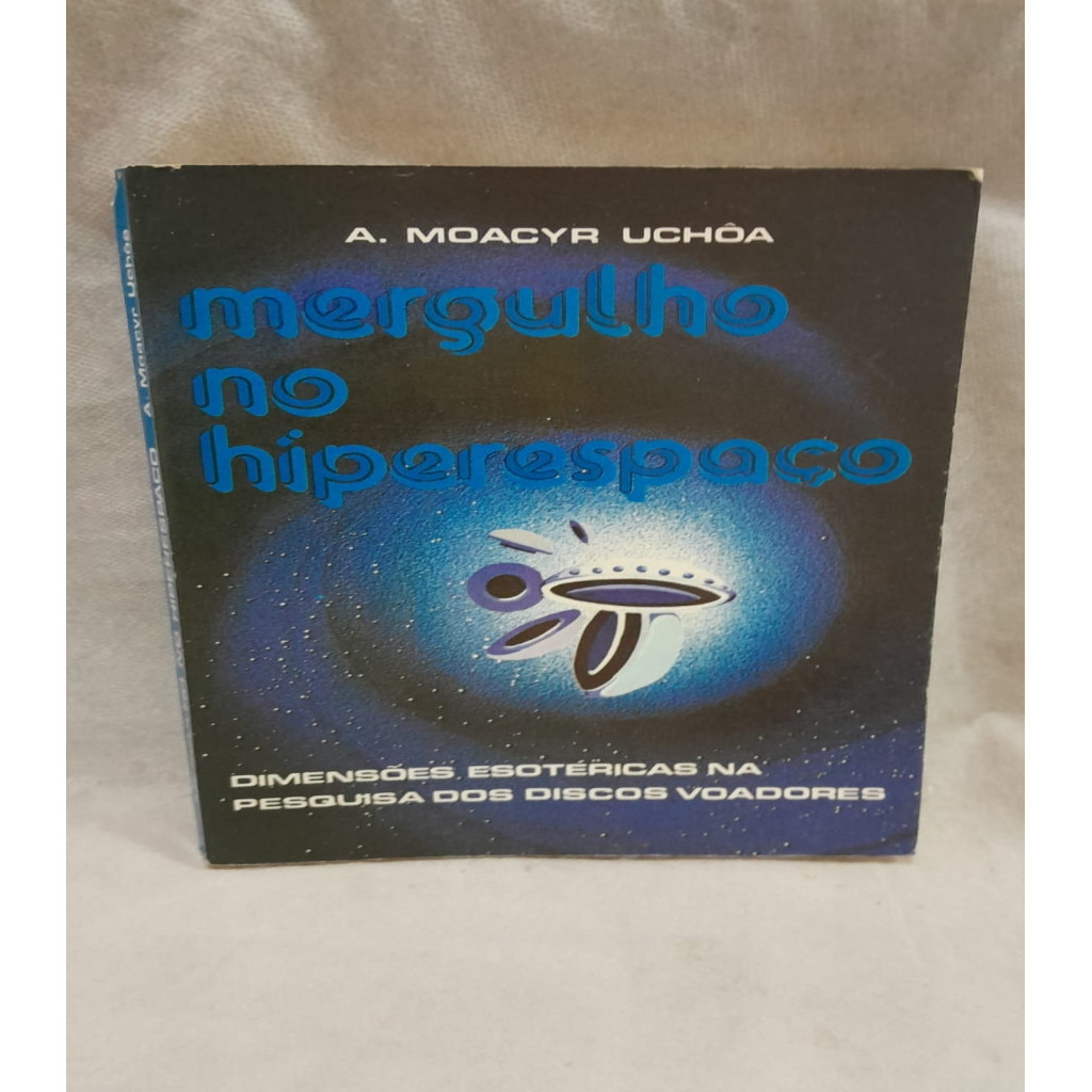 mergulho no hiperspaço - dimensões esotéricas na pesquisa dos discos voadores (ufologia) autor A. moacyr uchoa