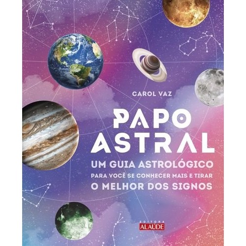 Papo Astral: Um Guia Astrologico para se Conhecer Mais e Tirar o Melhor dos Signos - Descubra o seu poder
