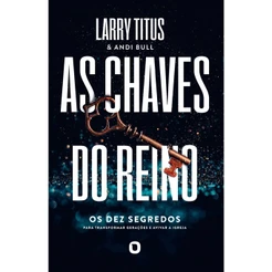 As Chaves Do Reino: Os 10 segredos para transformar gerações e avivar a igreja | Larry Titus