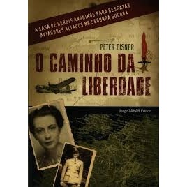 O CAMINHO DA LIBERDADE: A SAGA DE HERÓIS ANÔNIMOS PARA RESGATAR AVIADORES ALIADOS NA SEGUNDA GUERRA autor PETER EISNER