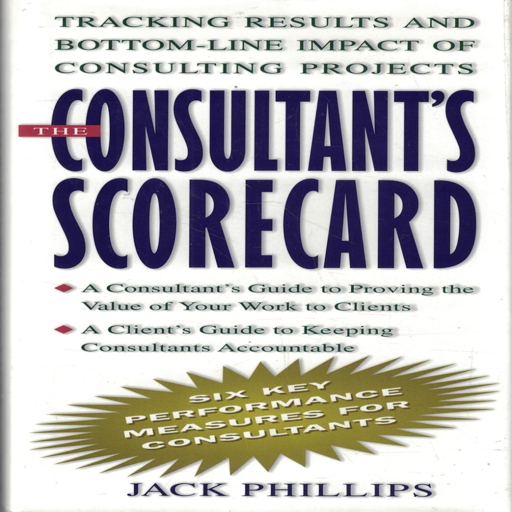 The Consultant''s Scorecard: Tracking Results and Bottom-Line Impact of Consulting Projects autor Jack Phillips