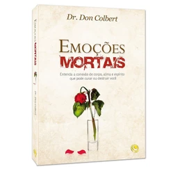 Emoções Mortais: Entenda a Conexão de Corpo, Alma e Espírito que Pode Curar ou Destruir Você