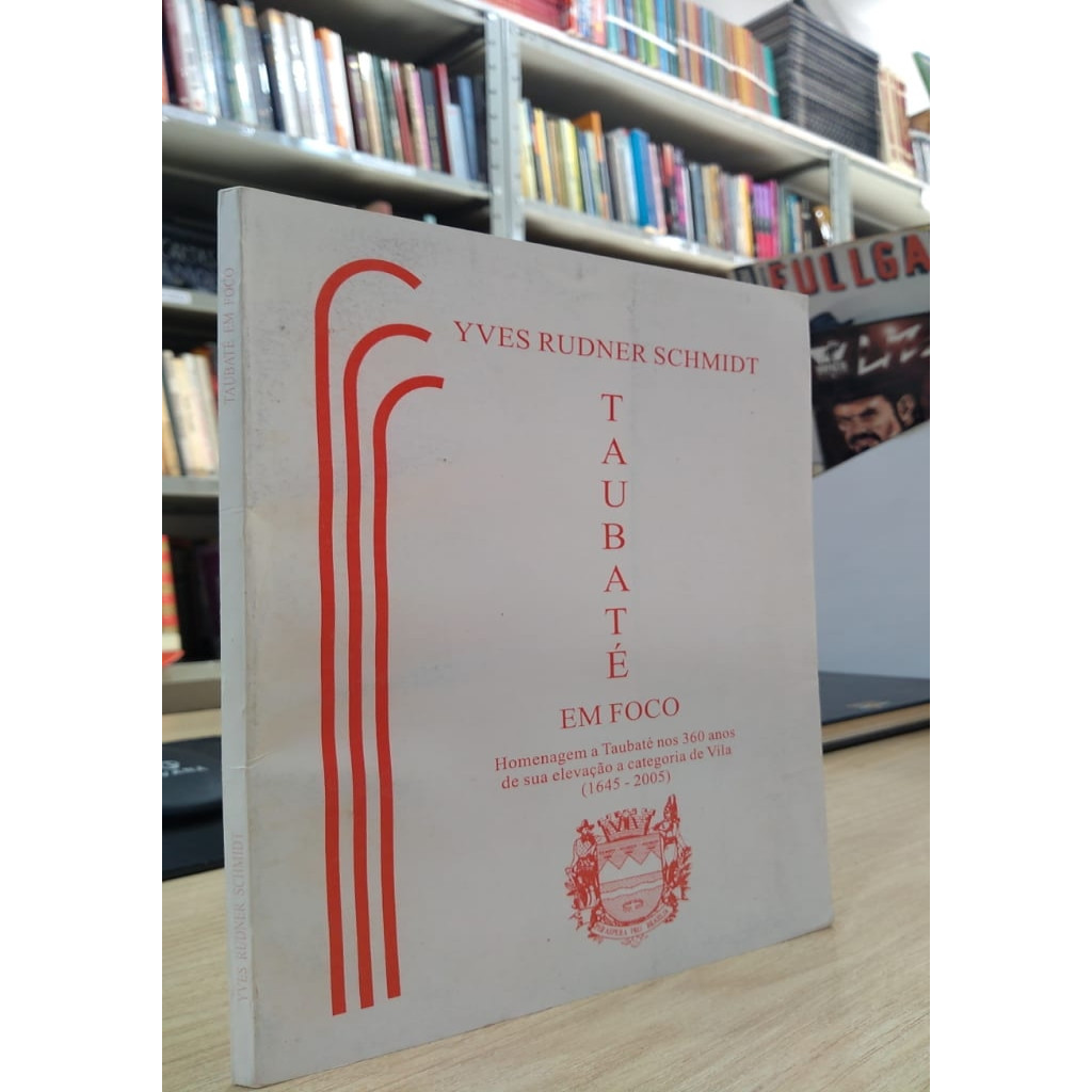TAUBATÉ EM FOCO: HOMENAGEM A TAUBATÉ NOS 360 ANOS DE SUA ELEVAÇÃO A CATEGORIA DE VILA autor YVES RUDNER SCHMIDT