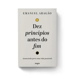 Dez princípios antes do fim: Enunciado para uma vida possível | Emanuel Aragão