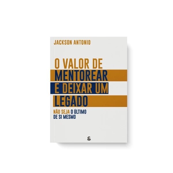 O Valor de Mentorear e deixar seu Legado: Não seja o ultimo de si mesmo | Jackson Antonio