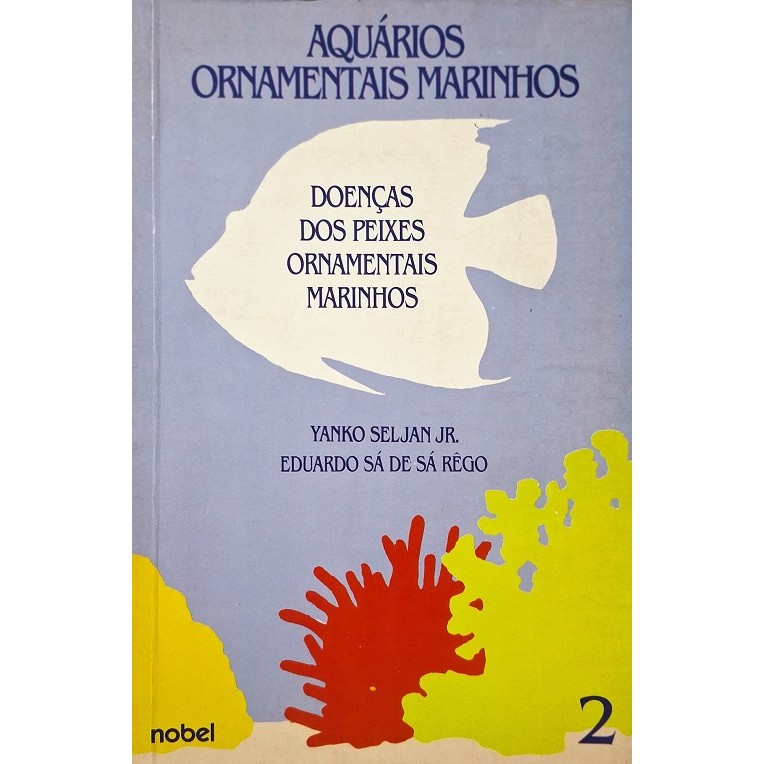 Aquários Ornamentais Marinhos - Vol. 2 - Doenças dos Peixes Ornamentais Marinhos de Yanko Seljan Jr; Eduardo Sá de Sá...