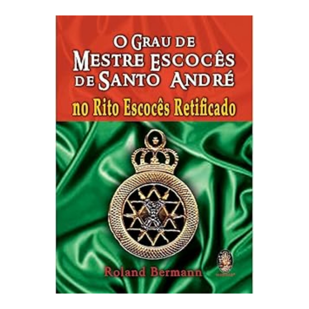 O Grau de Mestre Escocês de Santo André no Rito Escocês Retificado autor Roland Bermann