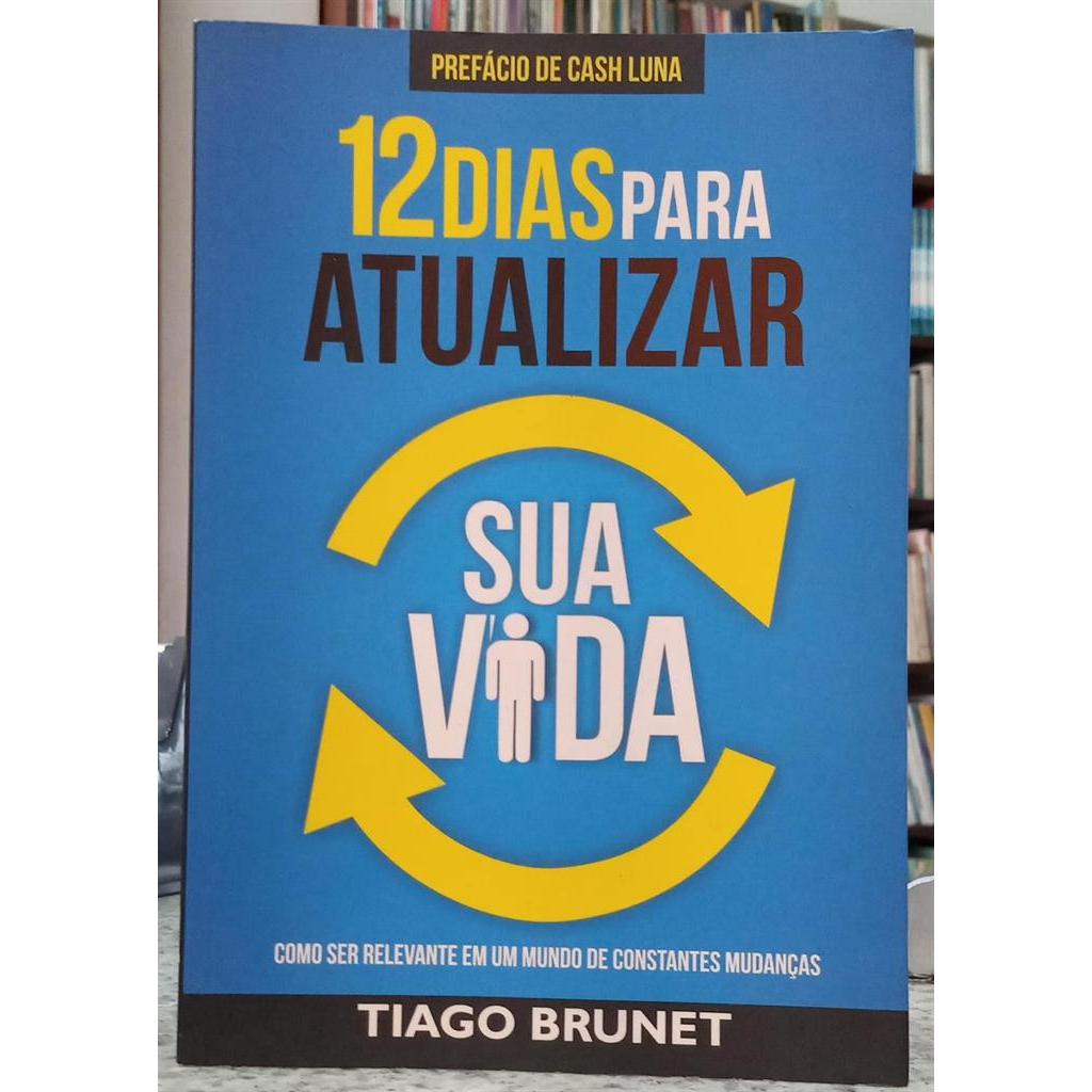 12 DIAS PARA ATUALIZAR SUA VIDA - COMO SER RELEVANTE EM UM MUNDO DE CONSTANTES MUDANÇAS autor TIAGO BRUNET