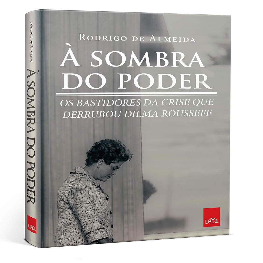 À Sombra do Poder - Bastidores da Crise que Derrubou Dilma Rousseff autor Rodrigo de Almeida