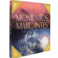 Momentos Marcantes na Vida de Cristo | Max Lucado
