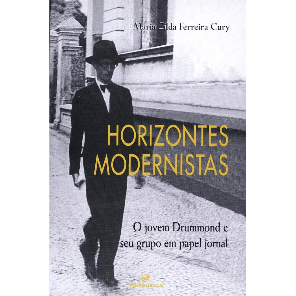 HORIZONTES MODERNISTAS - O JOVEM DRUMMOND E SEU GRUPO EM PAPEL JORNAL autor MARIA ZILDA FERREIRA CURY