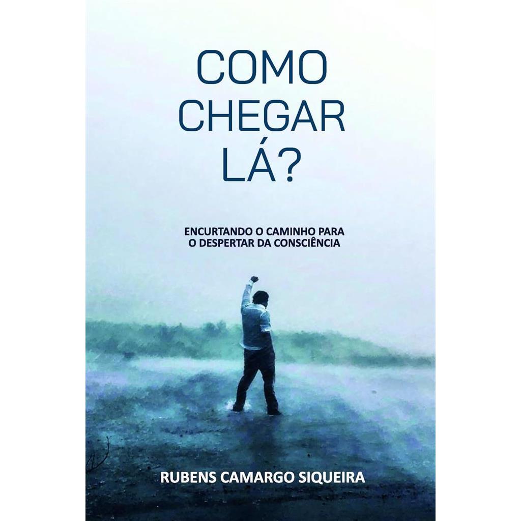 Como chegar lá? Escutando o caminho para o despertar da consciência autor Rubens Camargo Siqueira