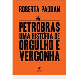 Petrobras - Uma História De Orgulho E Vergonha autor Roberta Paduan