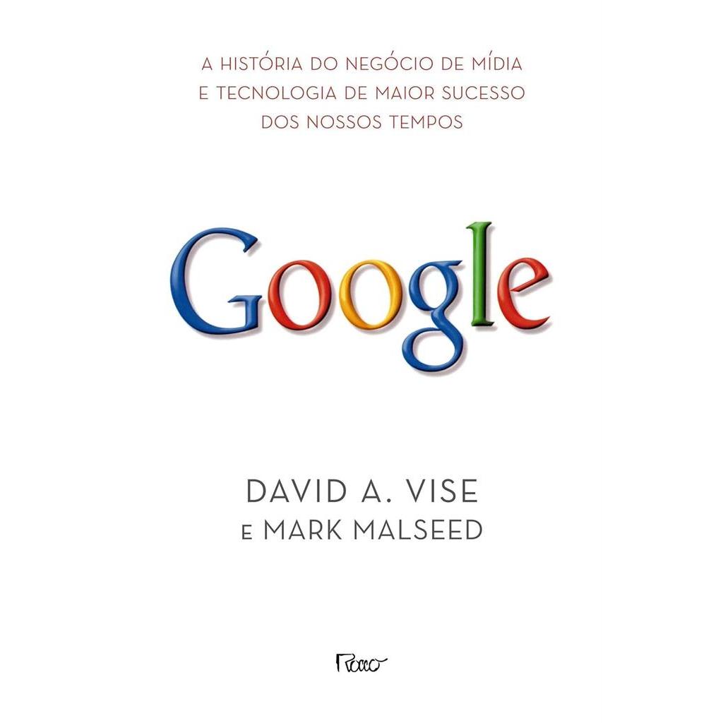 Google. A História do Negócio de Mídia e Tecnologia de Maior Sucesso dos Nossos Tempos autor DAVID A. VISE E MARK MALSEE